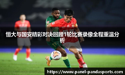 恒大与国安精彩对决回顾1轮比赛录像全程重温分析
